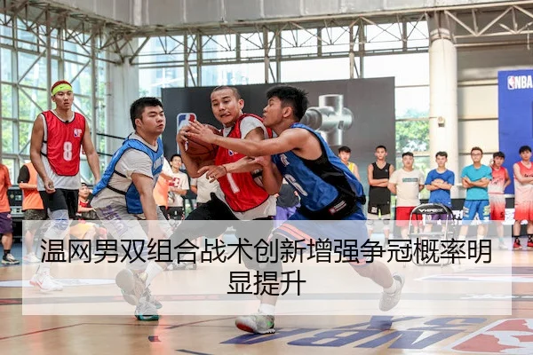 温网男双组合战术创新增强争冠概率明显提升